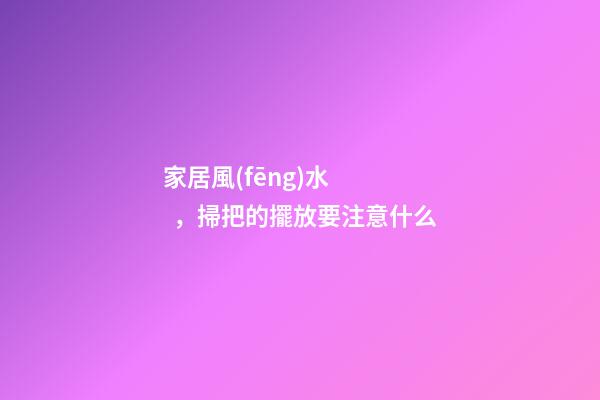 家居風(fēng)水，掃把的擺放要注意什么